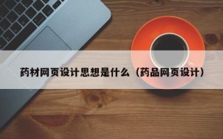 通许药材网页设计思想是什么（药品网页设计）